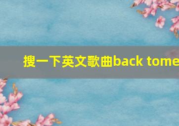 搜一下英文歌曲back tome